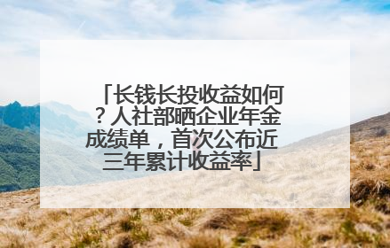 长钱长投收益如何？人社部晒企业年金成绩单，首次公布近三年累计收益率
