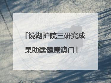 镜湖护院三研究成果助建健康澳门