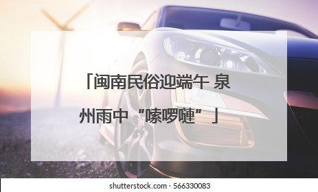 闽南民俗迎端午 泉州雨中“嗦啰嗹”