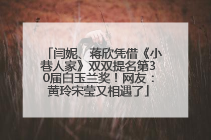 闫妮、蒋欣凭借《小巷人家》双双提名第30届白玉兰奖！网友：黄玲宋莹又相遇了