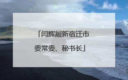 闫辉履新宿迁市委常委、秘书长