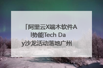 阿里云X端木软件Al势能Tech Day沙龙活动落地广州 邀您共启AI势能
