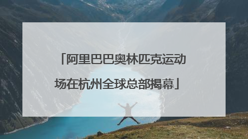 阿里巴巴奥林匹克运动场在杭州全球总部揭幕