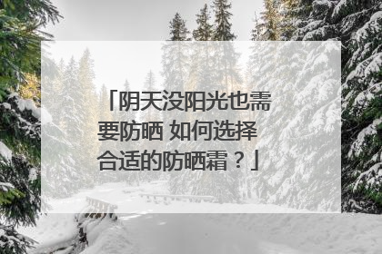 阴天没阳光也需要防晒 如何选择合适的防晒霜？