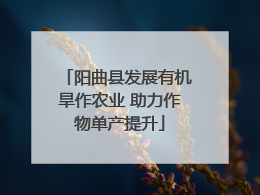 阳曲县发展有机旱作农业 助力作物单产提升