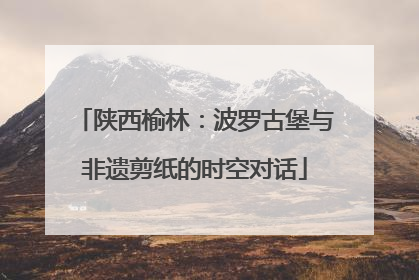 陕西榆林：波罗古堡与非遗剪纸的时空对话