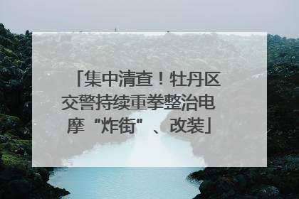 集中清查！牡丹区交警持续重拳整治电摩“炸街”、改装