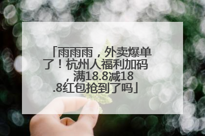 雨雨雨，外卖爆单了！杭州人福利加码，满18.8减18.8红包抢到了吗