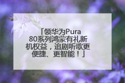 领华为Pura 80系列鸿蒙有礼新机权益，追剧听歌更便捷、更智能！