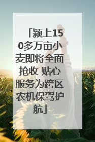 颍上150多万亩小麦即将全面抢收 贴心服务为跨区农机保驾护航