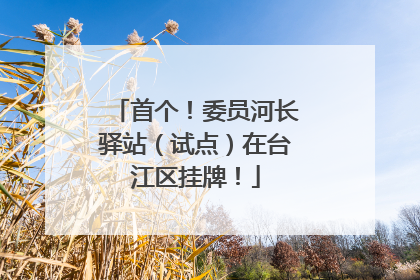 首个！委员河长驿站（试点）在台江区挂牌！