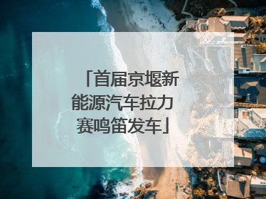 首届京堰新能源汽车拉力赛鸣笛发车