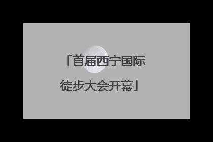 首届西宁国际徒步大会开幕