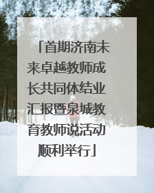 首期济南未来卓越教师成长共同体结业汇报暨泉城教育教师说活动顺利举行