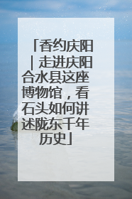 香约庆阳｜走进庆阳合水县这座博物馆，看石头如何讲述陇东千年历史