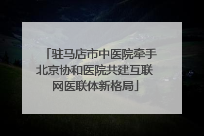 驻马店市中医院牵手北京协和医院共建互联网医联体新格局