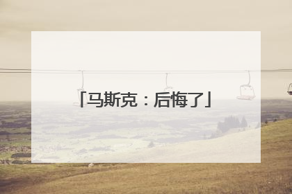 马斯克：后悔了