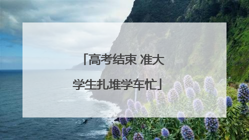高考结束 准大学生扎堆学车忙