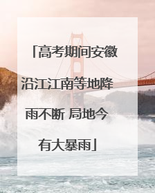 高考期间安徽沿江江南等地降雨不断 局地今有大暴雨
