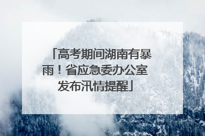 高考期间湖南有暴雨！省应急委办公室发布汛情提醒
