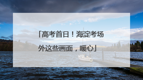 高考首日！海淀考场外这些画面，暖心