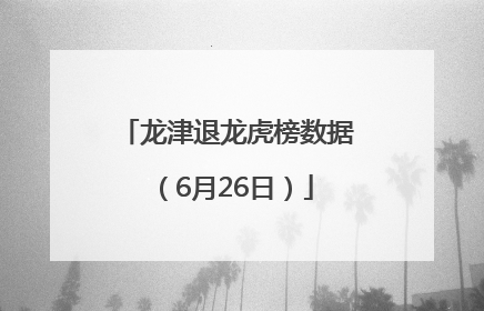 龙津退龙虎榜数据（6月26日）
