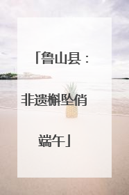 鲁山县：非遗槲坠俏端午