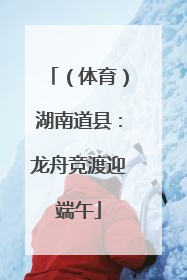 （体育）湖南道县：龙舟竞渡迎端午