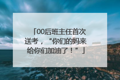 00后班主任首次送考，“你们的妈来给你们加油了！”
