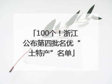 100个！浙江公布第四批名优“土特产”名单