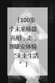 100多个未来场景亮相，走，到雄安体验“未来生活”