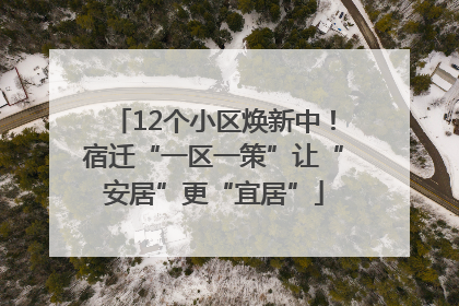 12个小区焕新中！宿迁“一区一策”让“安居”更“宜居”