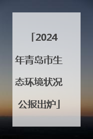 2024年青岛市生态环境状况公报出炉