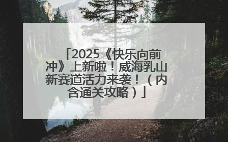 2025《快乐向前冲》上新啦！威海乳山新赛道活力来袭！（内含通关攻略）