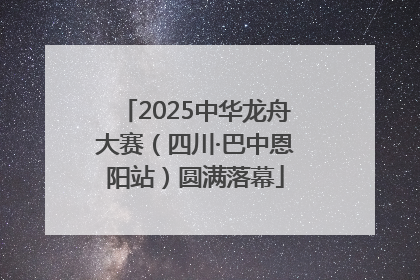 2025中华龙舟大赛（四川·巴中恩阳站）圆满落幕