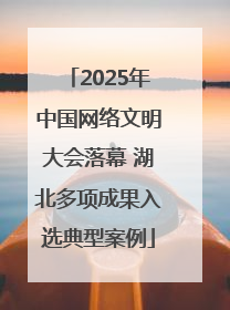 2025年中国网络文明大会落幕 湖北多项成果入选典型案例
