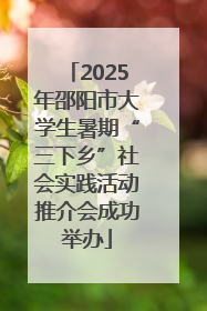 2025年邵阳市大学生暑期“三下乡”社会实践活动推介会成功举办