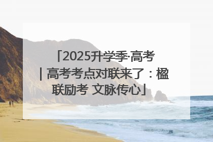 2025升学季·高考｜高考考点对联来了：楹联励考 文脉传心