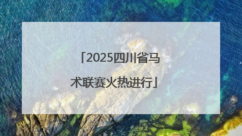 2025四川省马术联赛火热进行