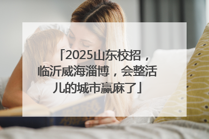 2025山东校招，临沂威海淄博，会整活儿的城市赢麻了