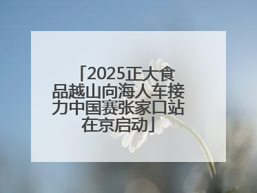 2025正大食品越山向海人车接力中国赛张家口站在京启动