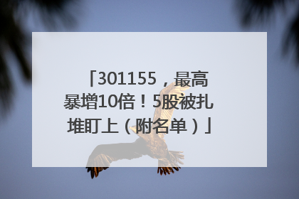 301155，最高暴增10倍！5股被扎堆盯上（附名单）
