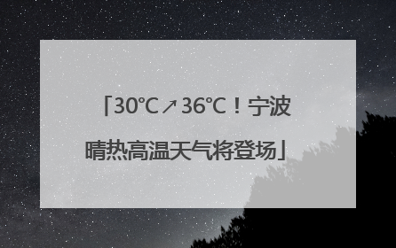 30℃↗36℃！宁波晴热高温天气将登场