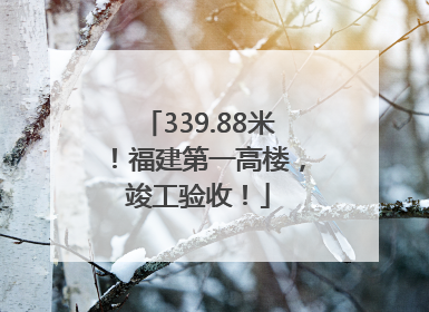 339.88米！福建第一高楼，竣工验收！