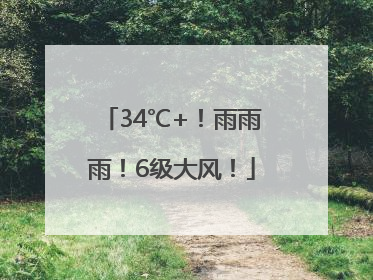 34℃+！雨雨雨！6级大风！