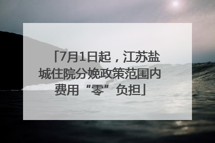 7月1日起，江苏盐城住院分娩政策范围内费用“零”负担