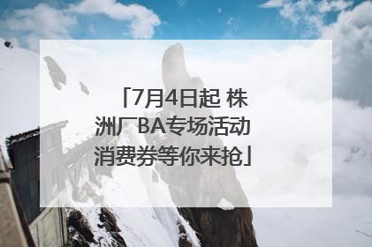 7月4日起 株洲厂BA专场活动消费券等你来抢