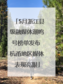 5月浙江县级融媒体潮鸣号榜单发布 杭甬地区媒体表现亮眼