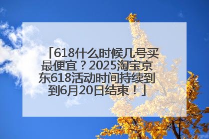 618什么时候几号买最便宜？2025淘宝京东618活动时间持续到到6月20日结束！