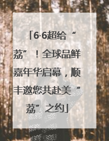 6·6超给“荔”！全球品鲜嘉年华启幕，顺丰邀您共赴美“荔”之约
